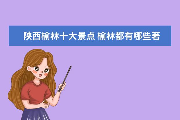陕西榆林十大景点 榆林都有哪些著名景点