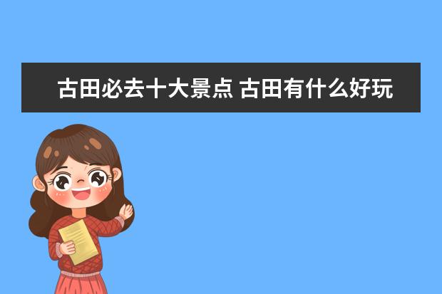 古田必去十大景点 古田有什么好玩的地方?