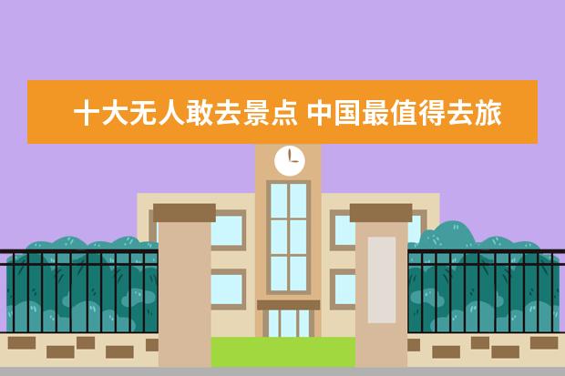 十大无人敢去景点 中国最值得去旅游的十大景点?