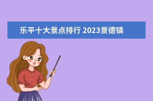 乐平十大景点排行 2023景德镇必去十大景点排行榜攻略