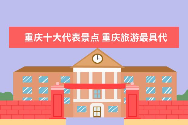 重庆十大代表景点 重庆旅游最具代表性的景点有哪些?