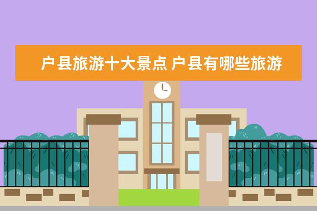 户县旅游十大景点 户县有哪些旅游景区
