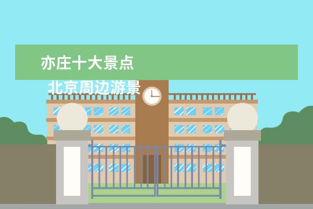 亦庄十大景点 
  北京周边游景点大全集1