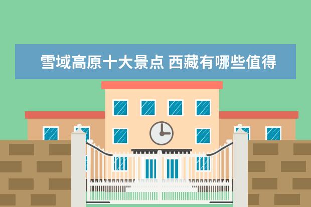 雪域高原十大景点 西藏有哪些值得去的景点?