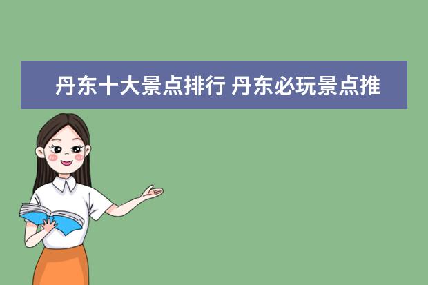 丹东十大景点排行 丹东必玩景点推荐 丹东旅游十大景点