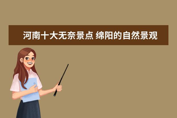 河南十大无奈景点 绵阳的自然景观有哪些?