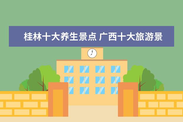 桂林十大养生景点 广西十大旅游景点介绍图片 广西著名旅游景点 - 百度...