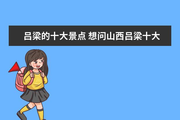 吕梁的十大景点 想问山西吕梁十大旅游景点