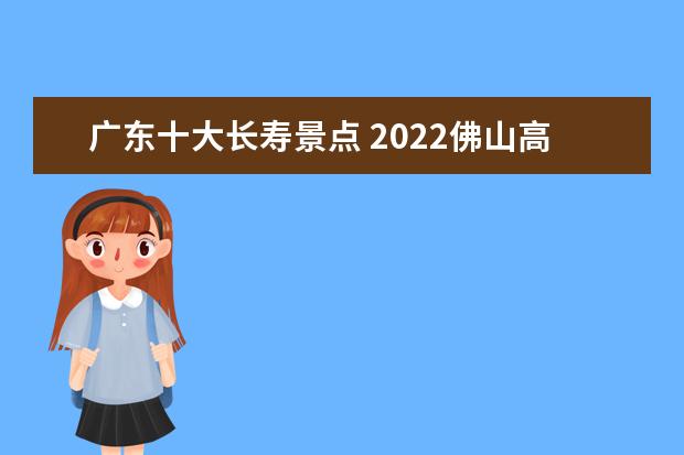 广东十大长寿景点 2022佛山高明十大必去景点推荐