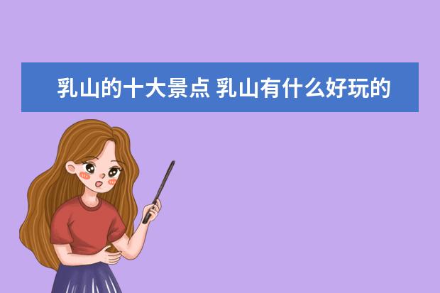 乳山的十大景点 乳山有什么好玩的地方?哪些景点必去?