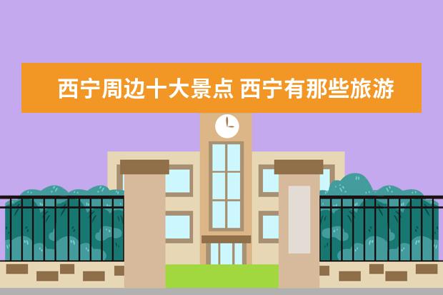 西宁周边十大景点 西宁有那些旅游景点
