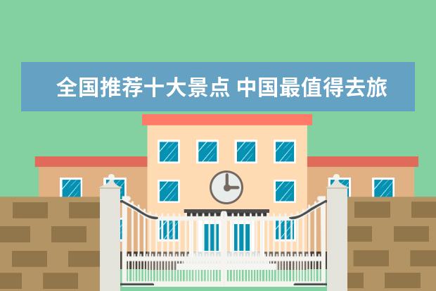 全国推荐十大景点 中国最值得去旅游的十大景点?