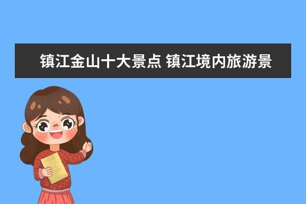 镇江金山十大景点 镇江境内旅游景点大全介绍 镇江十大旅游景点排名 - ...