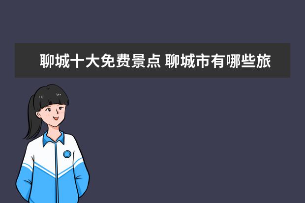 聊城十大免费景点 聊城市有哪些旅游景点