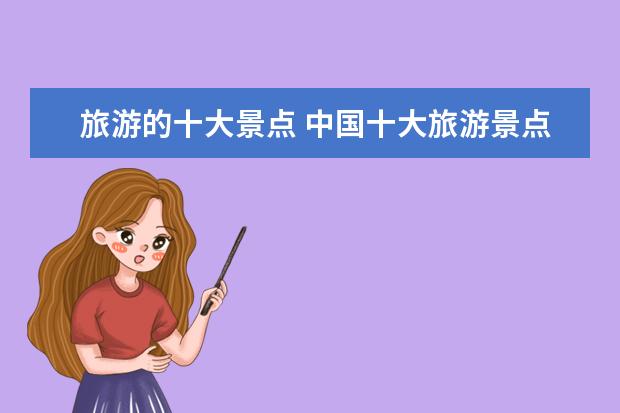 旅游的十大景点 中国十大旅游景点有哪些?