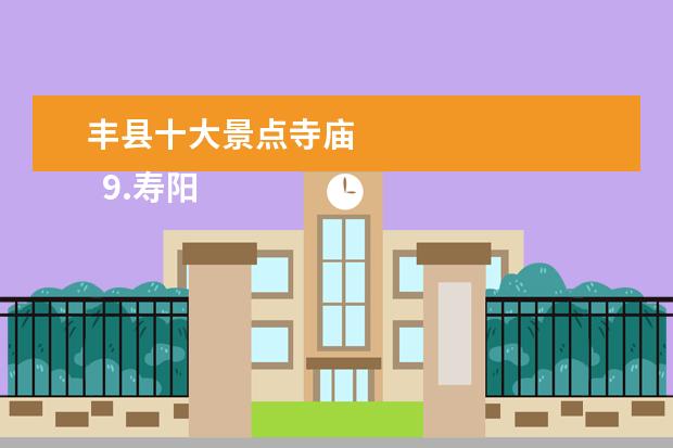 丰县十大景点寺庙
9.寿阳县旅游景点有哪些地方