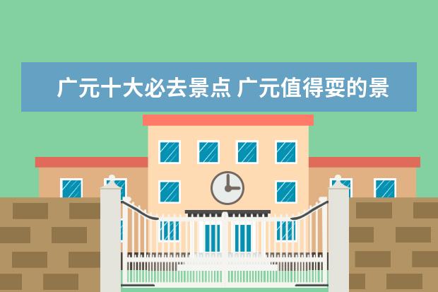 广元十大必去景点 广元值得耍的景点有哪些?