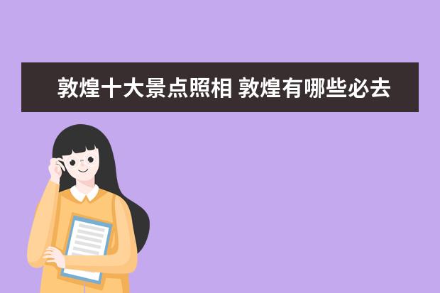 敦煌十大景点照相 敦煌有哪些必去景点
