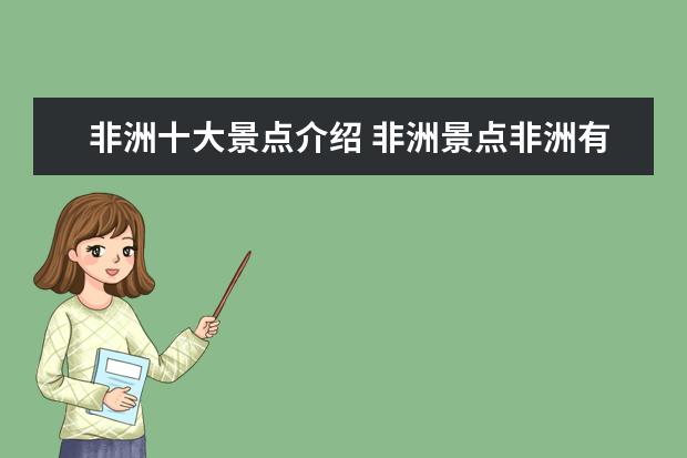 非洲十大景点介绍 非洲景点非洲有哪些非常漂亮的景点?