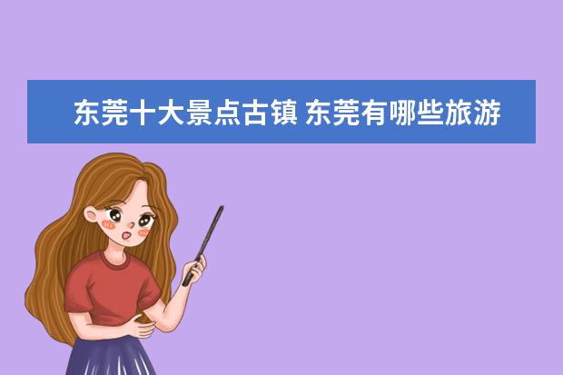 东莞十大景点古镇 东莞有哪些旅游景点