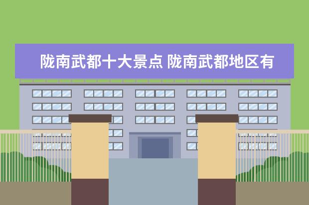 陇南武都十大景点 陇南武都地区有没有什么自然旅游景点?
