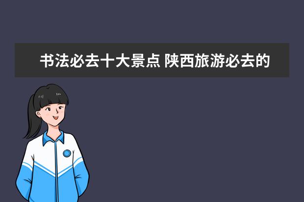 书法必去十大景点 陕西旅游必去的十大景点有哪些?