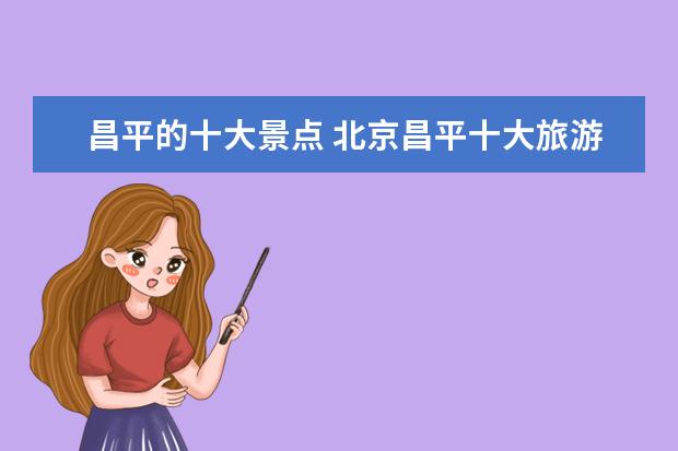 昌平的十大景点 北京昌平十大旅游景点