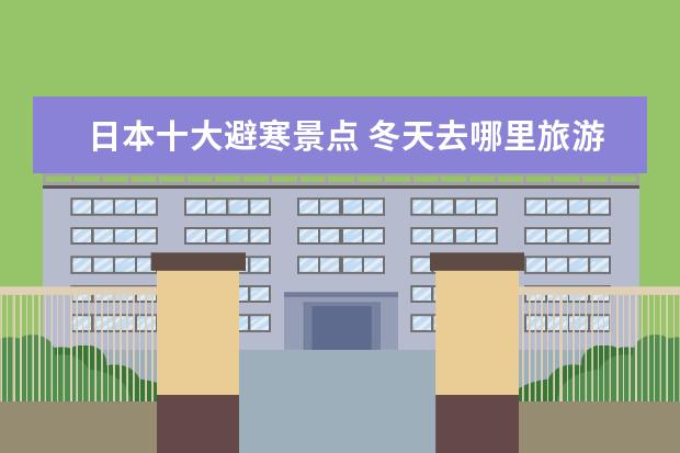 日本十大避寒景点 冬天去哪里旅游最好。
