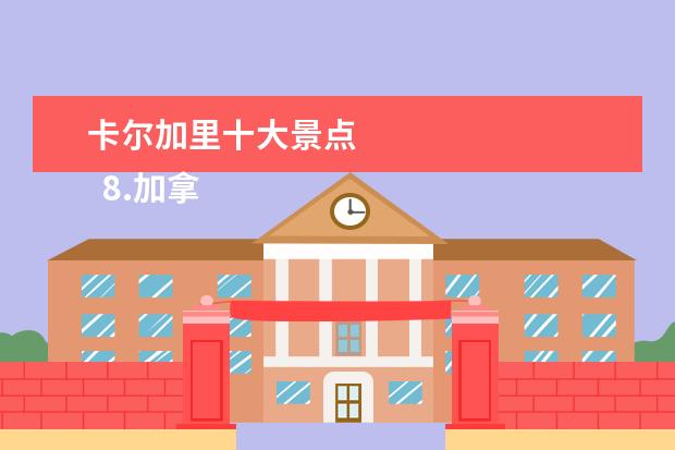 卡尔加里十大景点
8.加拿大有哪些景点比较有名