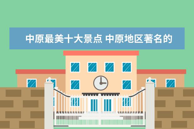 中原最美十大景点 中原地区著名的旅游景点有哪些
