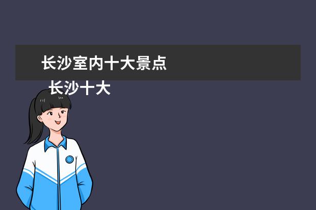 长沙室内十大景点 
  长沙十大旅游景点如何？