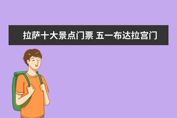 拉萨十大景点门票 五一布达拉宫门票多少钱五一去拉萨旅游景点推荐 - ...