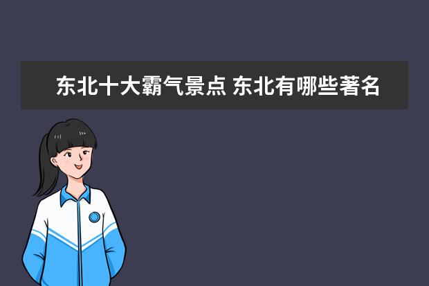 东北十大霸气景点 东北有哪些著名的旅游景点(东北旅游十大景点) - 百...