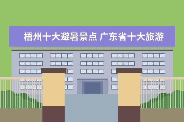 梧州十大避暑景点 广东省十大旅游景点介绍