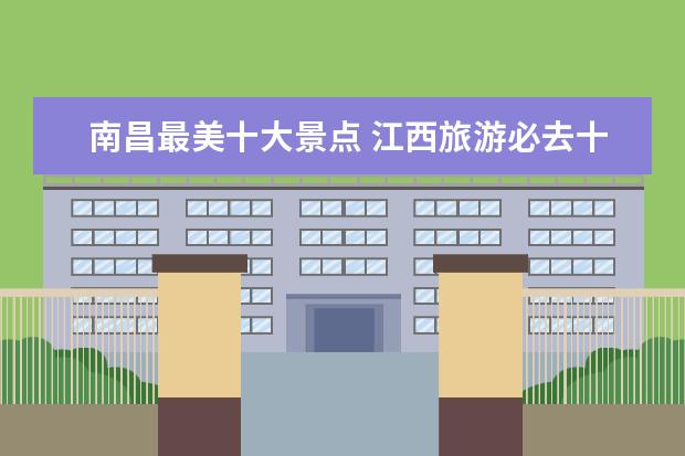 南昌最美十大景点 江西旅游必去十大景点