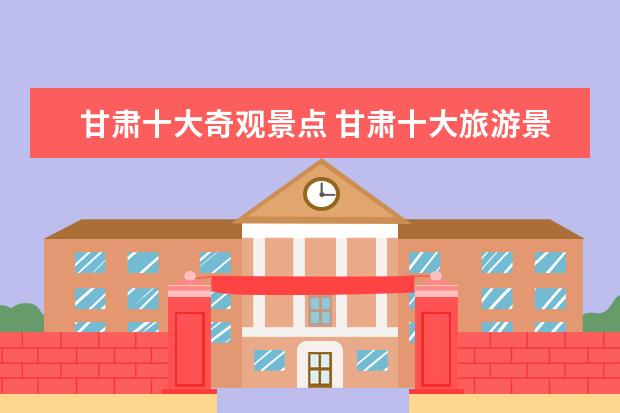 甘肃十大奇观景点 甘肃十大旅游景点排名
