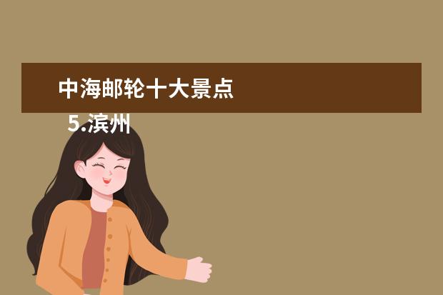 中海邮轮十大景点
5.滨州市区旅游景点