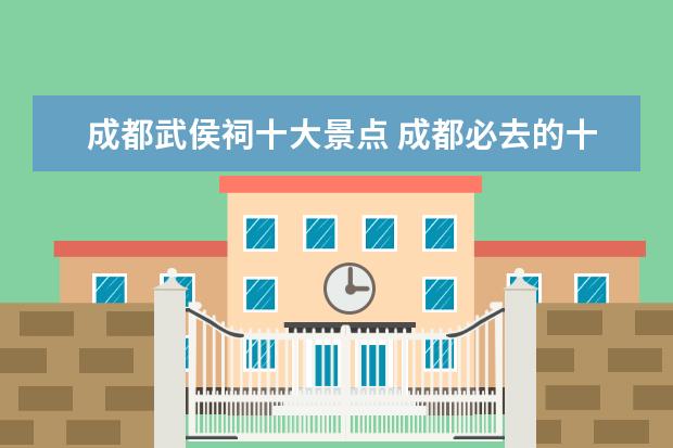 成都武侯祠十大景点 成都必去的十大景点推荐