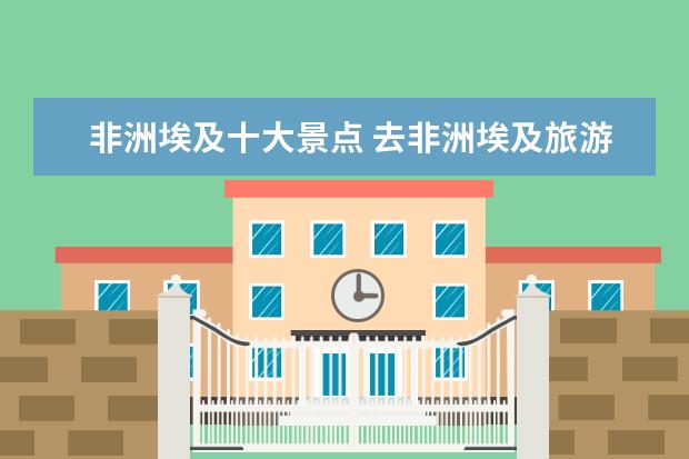 非洲埃及十大景点 去非洲埃及旅游攻略指南