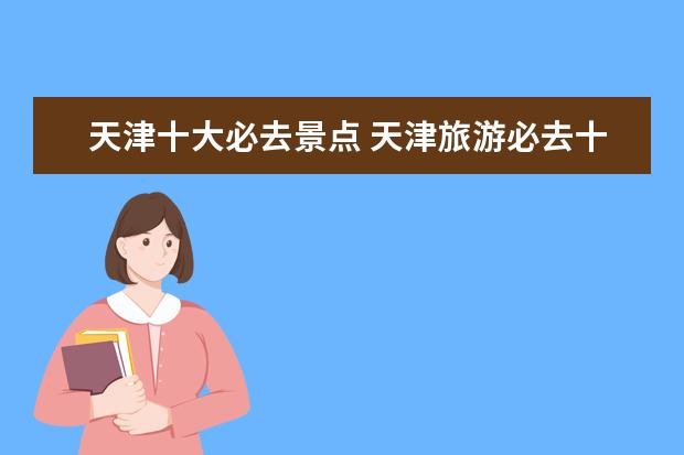 天津十大必去景点 天津旅游必去十大景点