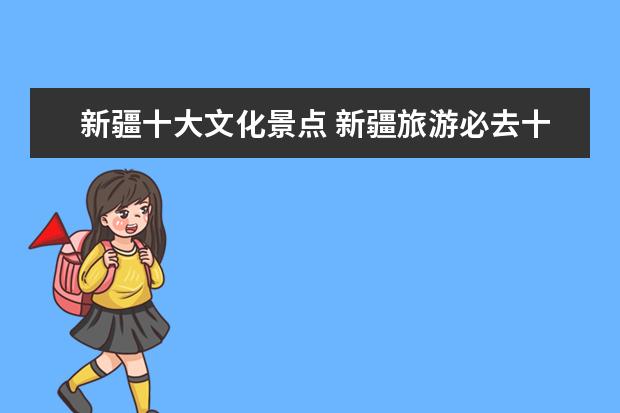 新疆十大文化景点 新疆旅游必去十大景点