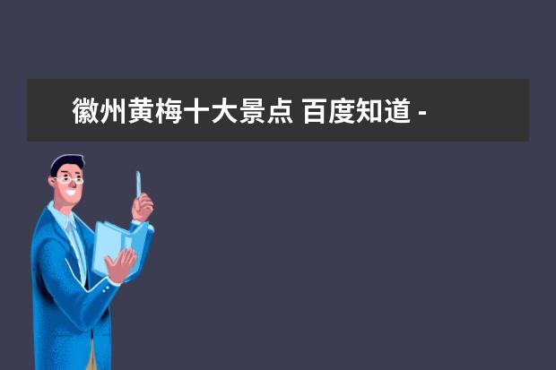 徽州黄梅十大景点 百度知道 - 信息提示