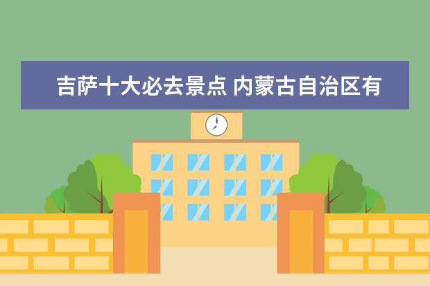 吉萨十大必去景点 内蒙古自治区有什么旅游景点?