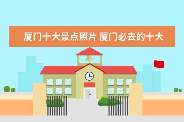 厦门十大景点照片 厦门必去的十大景点有哪些