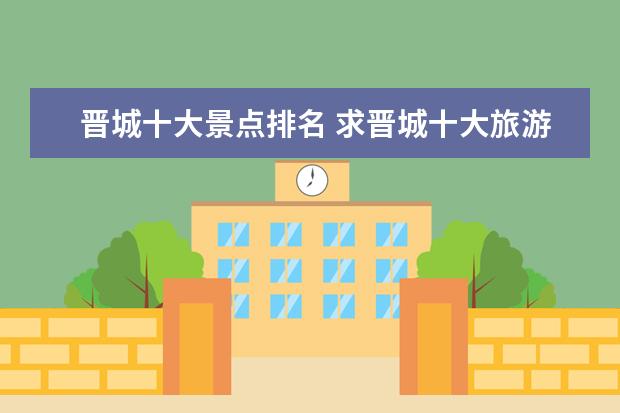 晋城十大景点排名 求晋城十大旅游景点有哪些推荐?