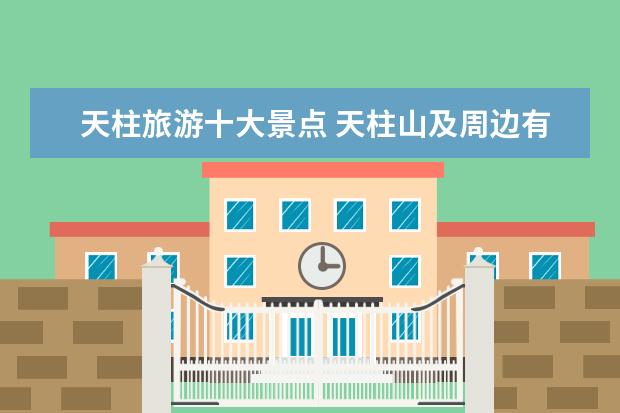 天柱旅游十大景点 天柱山及周边有哪些旅游景点
