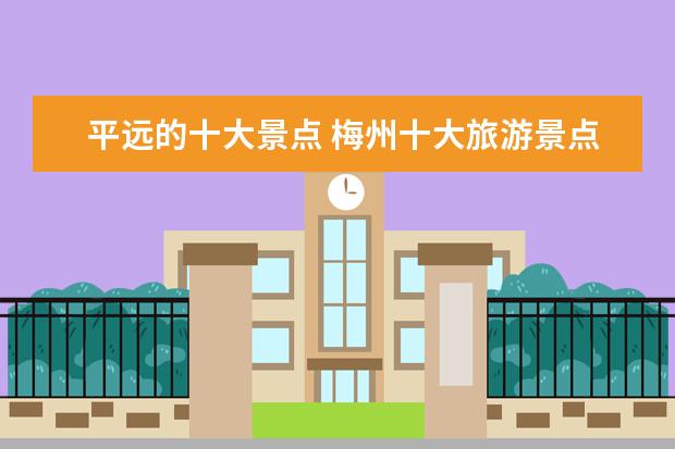 平远的十大景点 梅州十大旅游景点排名