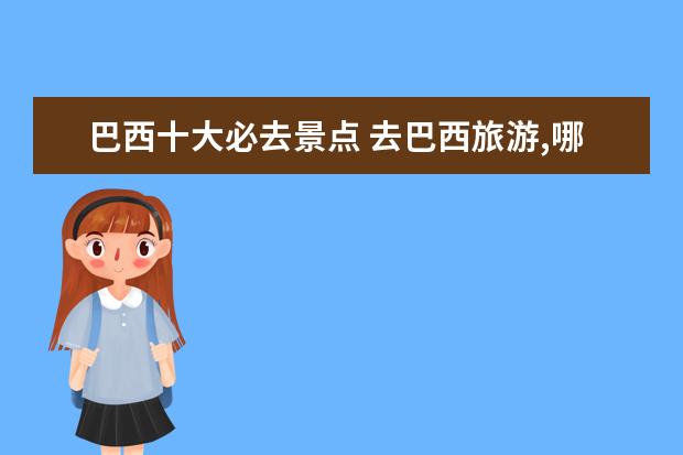 巴西十大必去景点 去巴西旅游,哪些景点最值得推荐?
