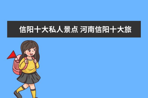 信阳十大私人景点 河南信阳十大旅游景点