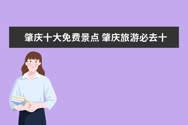 肇庆十大免费景点 肇庆旅游必去十大景点